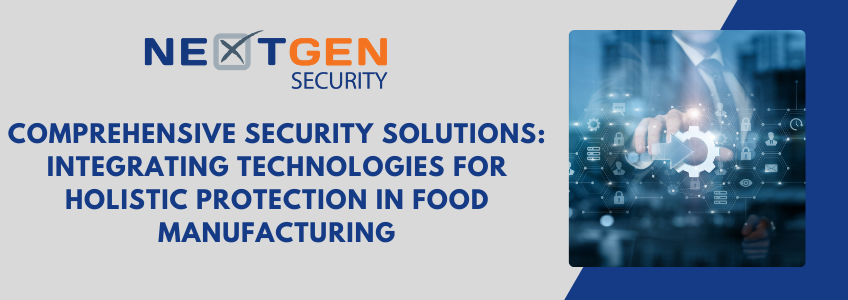 Comprehensive Security Solutions: Integrating Technologies for Holistic Protection in Food Manufacturing