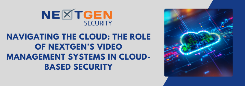 Navigating the Cloud: The Role of NextGen’s Video Management Systems in Cloud-Based Security